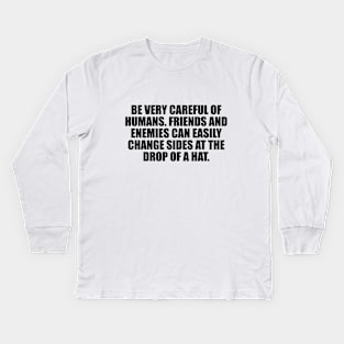 Be very careful of humans. Friends and enemies can easily change sides at the drop of a hat Kids Long Sleeve T-Shirt